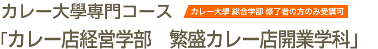 カレー大學専門コース「カレー店経営学部　繁盛カレー店開業学科　カレー大學 総合学部 修了者の方のみ受講可