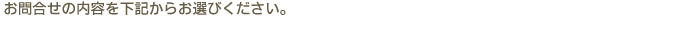 お問合せの内容を下記からお選びください。